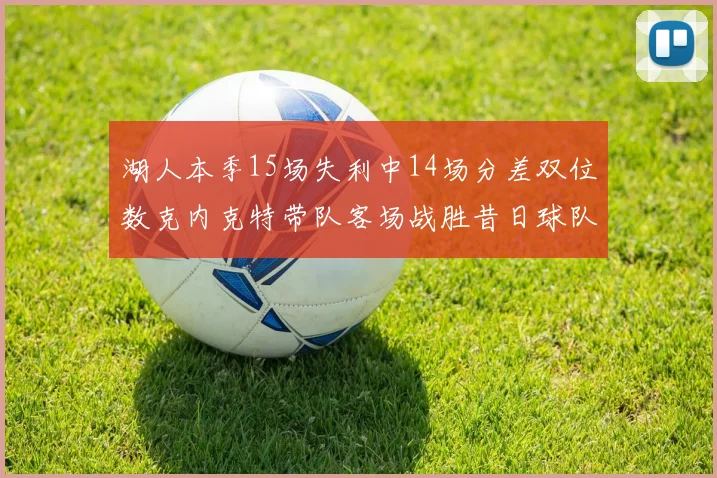 湖人本季15场失利中14场分差双位数克内克特带队客场战胜昔日球队