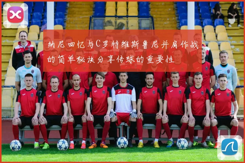 纳尼回忆与C罗特维斯鲁尼并肩作战的简单秘诀分享传球的重要性