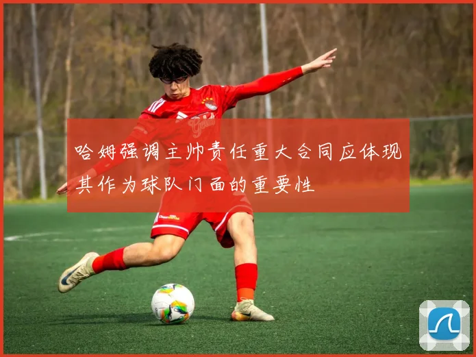 哈姆强调主帅责任重大合同应体现其作为球队门面的重要性