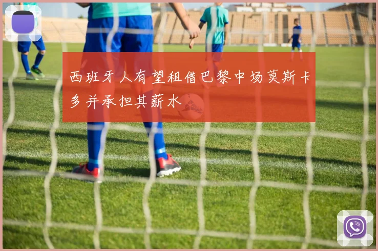 西班牙人有望租借巴黎中场莫斯卡多并承担其薪水