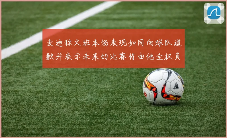 麦迪称文班本场表现如同向球队道歉并表示未来的比赛将由他全权负责
