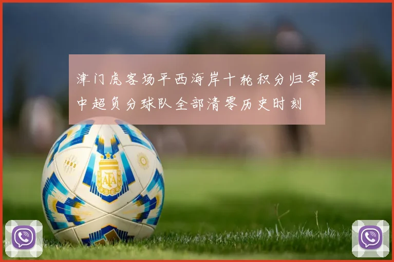 津门虎客场平西海岸十轮积分归零中超负分球队全部清零历史时刻