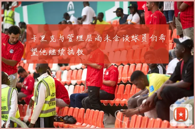 卡里克与管理层尚未会谈球员们希望他继续执教