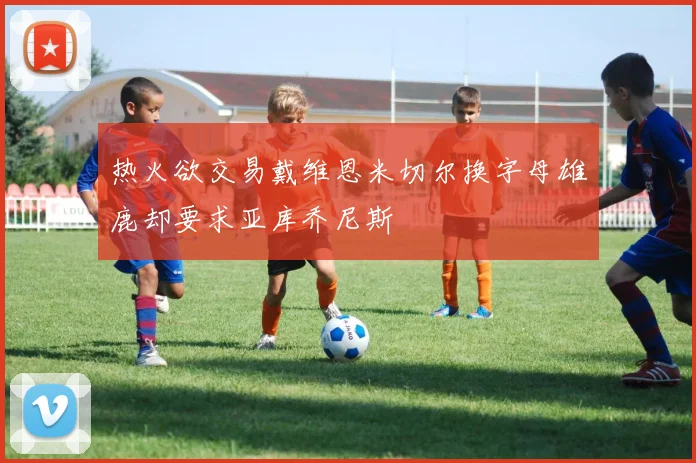 热火欲交易戴维恩米切尔换字母雄鹿却要求亚库乔尼斯