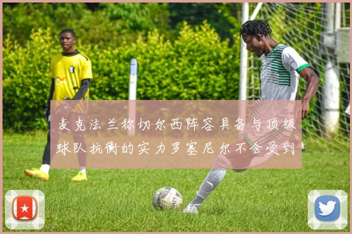 麦克法兰称切尔西阵容具备与顶级球队抗衡的实力罗塞尼尔不会受到压力影响