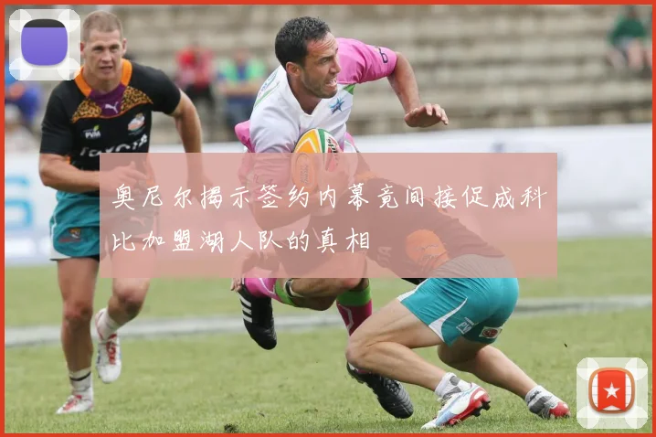 奥尼尔揭示签约内幕竟间接促成科比加盟湖人队的真相